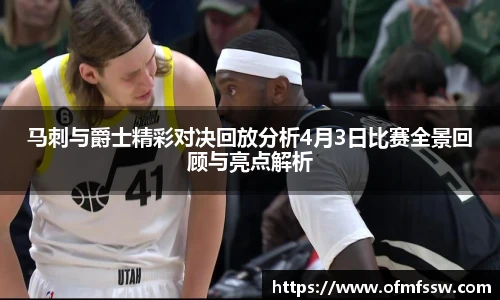马刺与爵士精彩对决回放分析4月3日比赛全景回顾与亮点解析